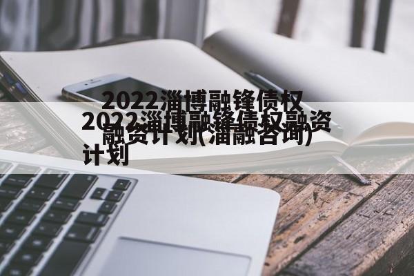 2022淄博融锋债权融资计划(淄融咨询)