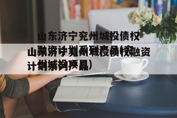 山东济宁兖州城投债权融资计划系列产品(兖州城投项目)