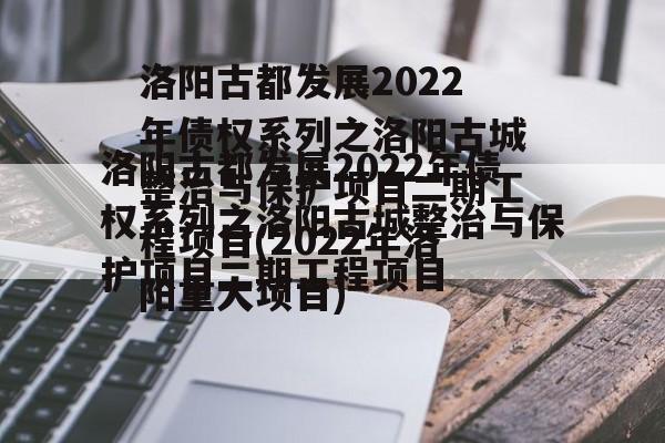 洛阳古都发展2022年债权系列之洛阳古城整治与保护项目二期工程项目(2022年洛阳重大项目)