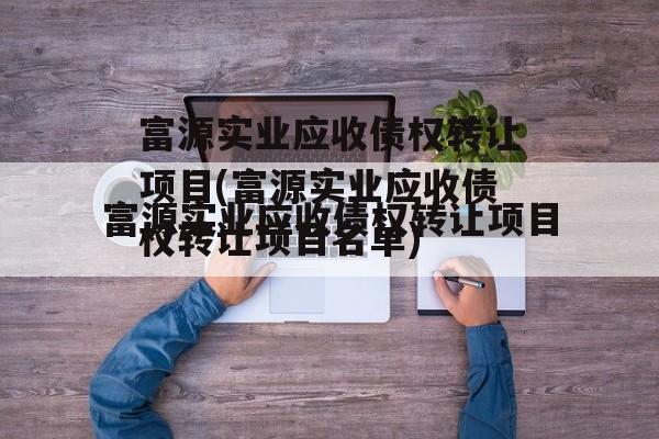 富源实业应收债权转让项目(富源实业应收债权转让项目名单)