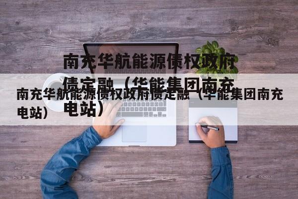 南充华航能源债权政府债定融（华能集团南充电站）