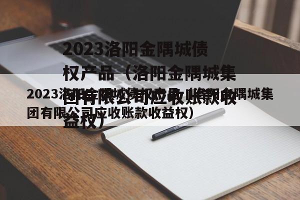 2023洛阳金隅城债权产品（洛阳金隅城集团有限公司应收账款收益权）