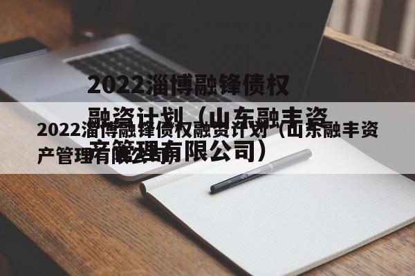 2022淄博融锋债权融资计划（山东融丰资产管理有限公司）