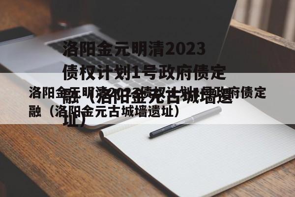 洛阳金元明清2023债权计划1号政府债定融（洛阳金元古城墙遗址）