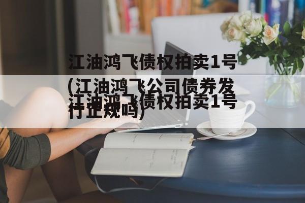 江油鸿飞债权拍卖1号(江油鸿飞公司债券发行正规吗)