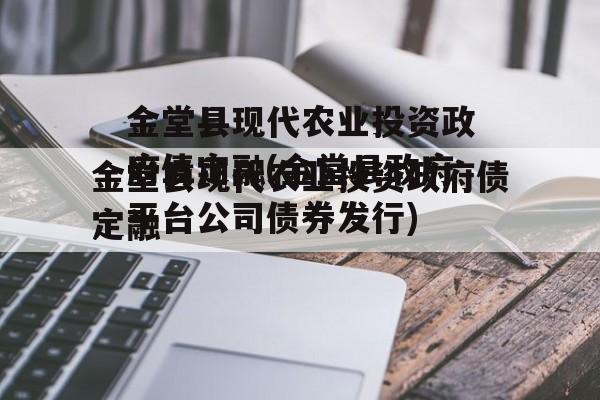 金堂县现代农业投资政府债定融(金堂县政府平台公司债券发行)