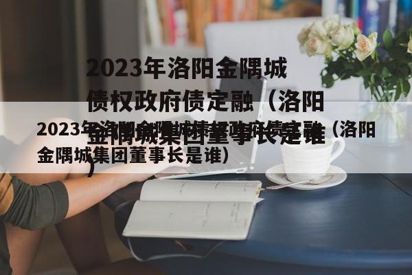 2023年洛阳金隅城债权政府债定融（洛阳金隅城集团董事长是谁）