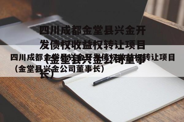 四川成都金堂县兴金开发债权收益权转让项目（金堂县兴金公司董事长）