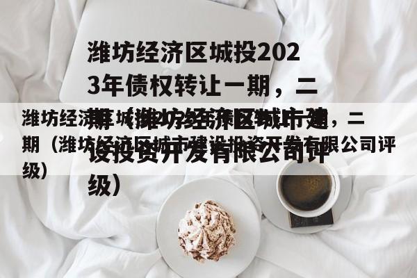 潍坊经济区城投2023年债权转让一期，二期（潍坊经济区城市建设投资开发有限公司评级）