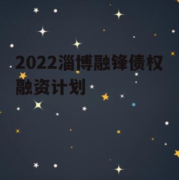 2022淄博融锋债权融资计划