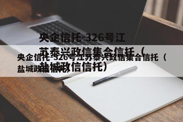 央企信托-326号江苏泰兴政信集合信托（盐城政信信托）