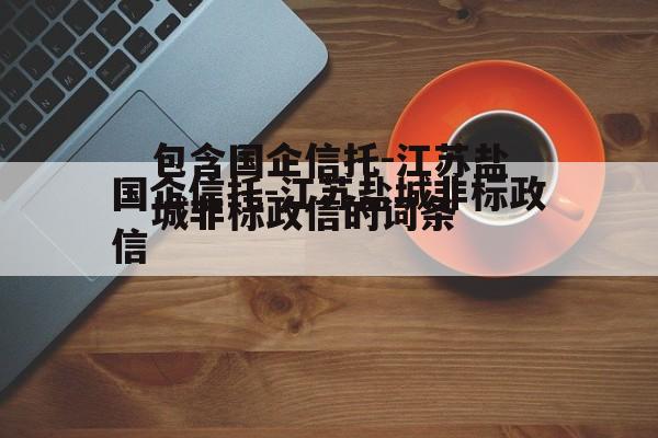 包含国企信托-江苏盐城非标政信的词条