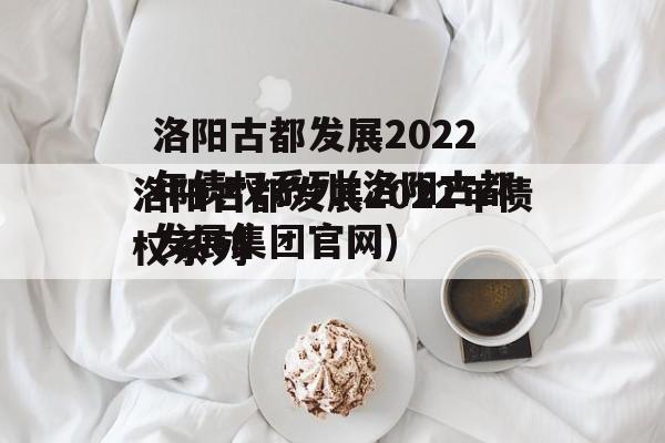 洛阳古都发展2022年债权系列(洛阳古都发展集团官网)