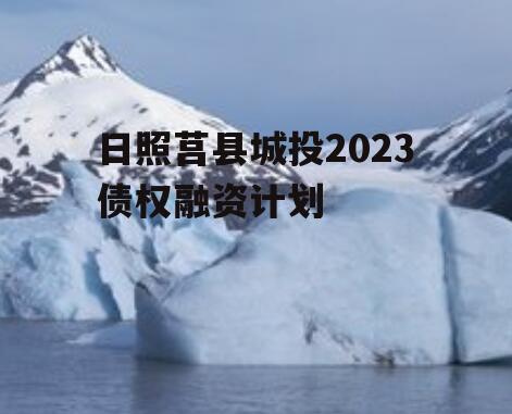 日照莒县城投2023债权融资计划