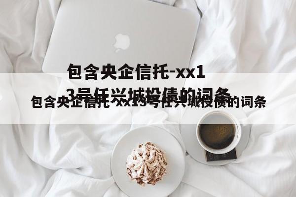 包含央企信托-xx13号任兴城投债的词条