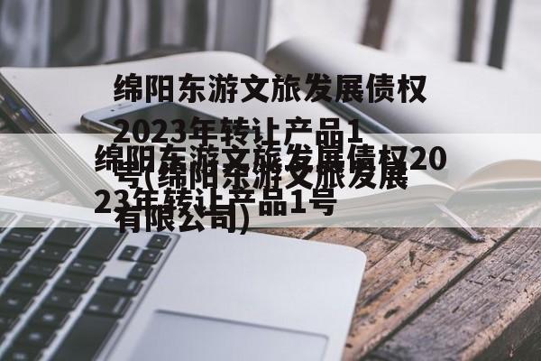 绵阳东游文旅发展债权2023年转让产品1号(绵阳东游文旅发展有限公司)