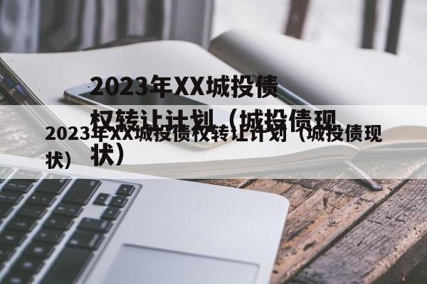 2023年XX城投债权转让计划（城投债现状）