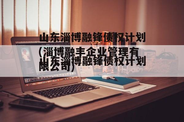 山东淄博融锋债权计划(淄博融丰企业管理有限公司)