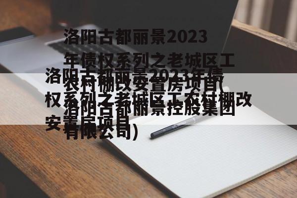 洛阳古都丽景2023年债权系列之老城区工农村棚改安置房项目(洛阳古都丽景控股集团有限公司)