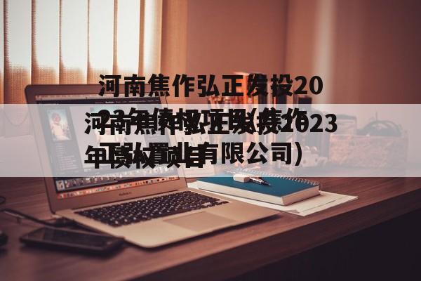 河南焦作弘正发投2023年债权项目(焦作正弘置业有限公司)