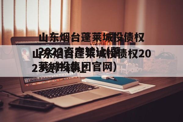 山东烟台蓬莱城投债权2023资产转让(蓬莱城投集团官网)