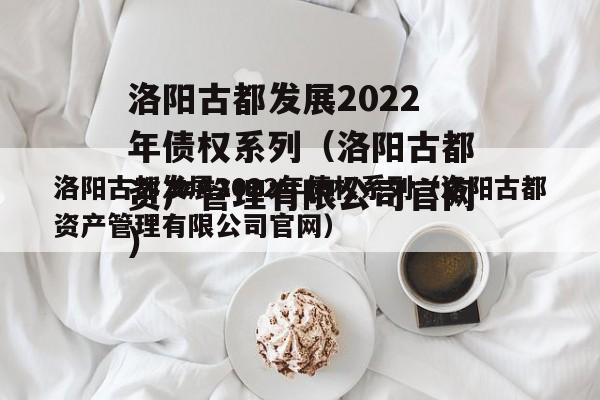 洛阳古都发展2022年债权系列（洛阳古都资产管理有限公司官网）