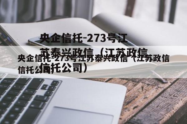 央企信托-273号江苏泰兴政信（江苏政信信托公司）