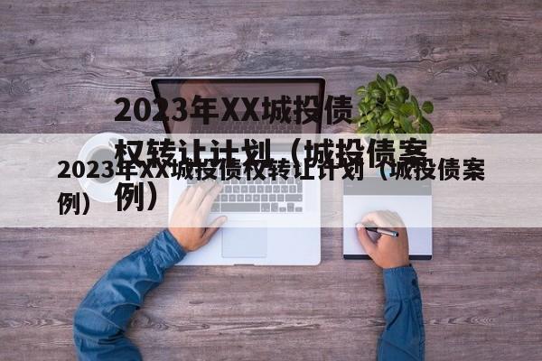 2023年XX城投债权转让计划（城投债案例）