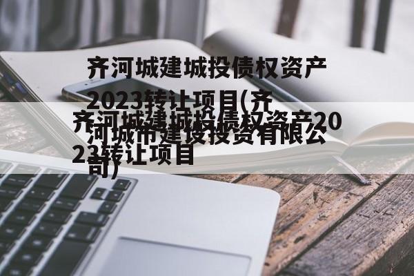 齐河城建城投债权资产2023转让项目(齐河城市建设投资有限公司)