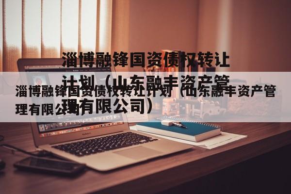 淄博融锋国资债权转让计划（山东融丰资产管理有限公司）