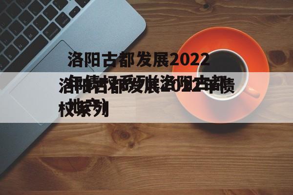 洛阳古都发展2022年债权系列(洛阳古都地产)