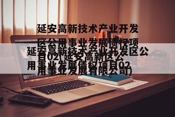 延安高新技术产业开发区公用事业发展债权项目02(延安高新区公用事业发展有限公司)