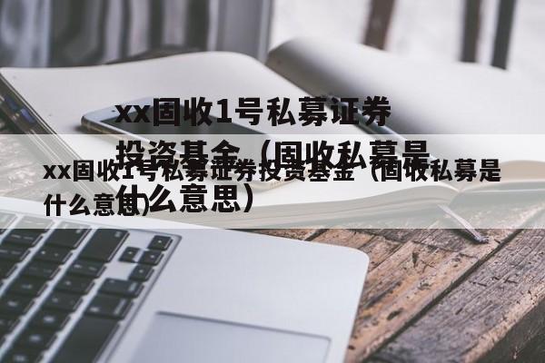 xx固收1号私募证券投资基金（固收私募是什么意思）