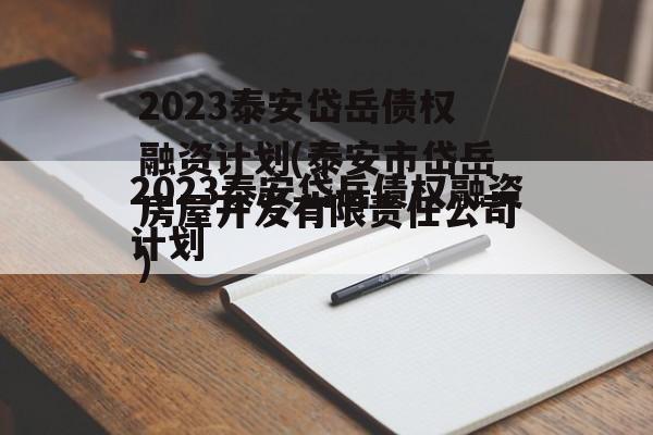 2023泰安岱岳债权融资计划(泰安市岱岳房屋开发有限责任公司)