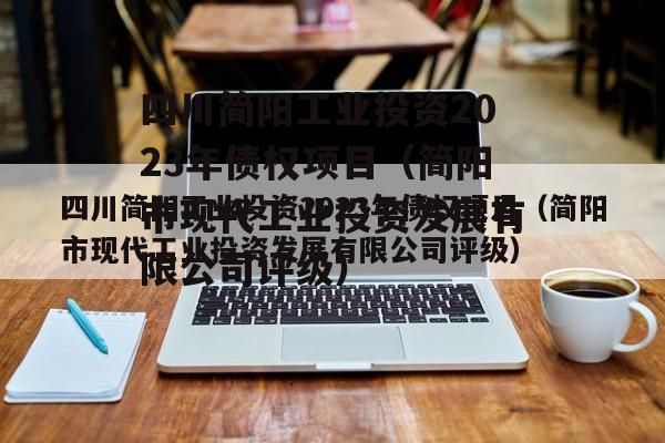 四川简阳工业投资2023年债权项目（简阳市现代工业投资发展有限公司评级）