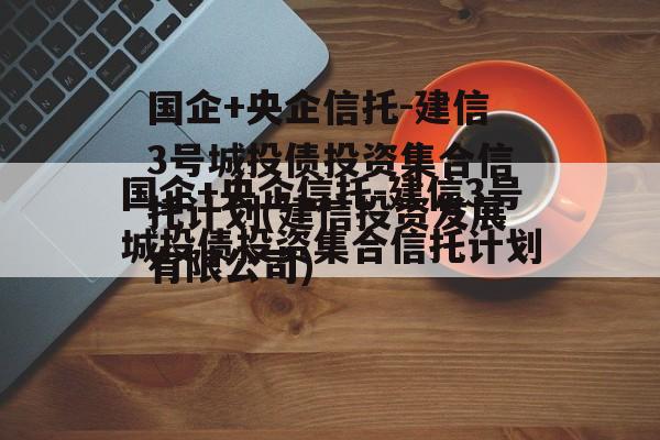 国企+央企信托-建信3号城投债投资集合信托计划(建信投资发展有限公司)