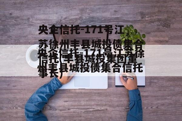 央企信托-171号江苏徐州丰县城投债集合信托(丰县城投集团董事长)