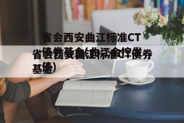 省会西安曲江标准CT债券基金(曲江金控发债)