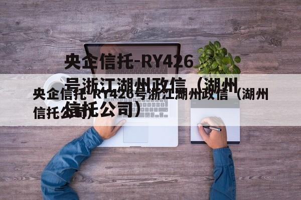 央企信托-RY426号浙江湖州政信（湖州信托公司）