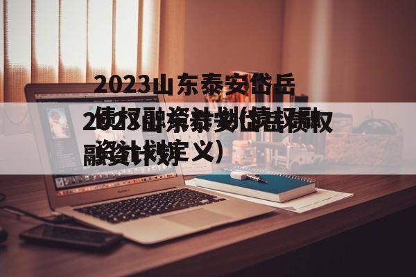 2023山东泰安岱岳债权融资计划(债权融资计划定义)