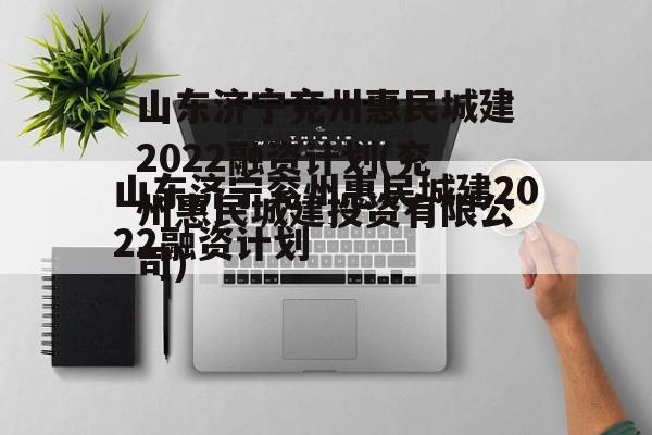 山东济宁兖州惠民城建2022融资计划(兖州惠民城建投资有限公司)