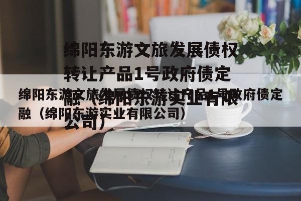 绵阳东游文旅发展债权转让产品1号政府债定融（绵阳东游实业有限公司）