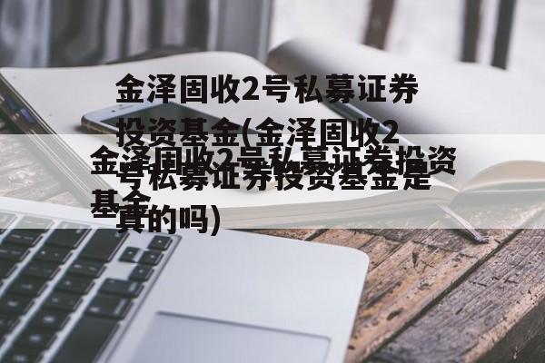 金泽固收2号私募证券投资基金(金泽固收2号私募证券投资基金是真的吗)