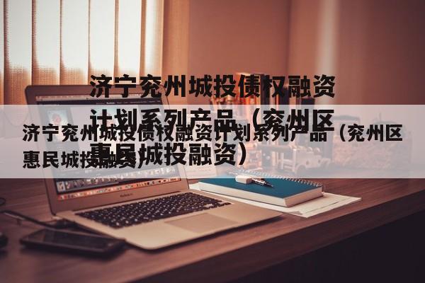 济宁兖州城投债权融资计划系列产品（兖州区惠民城投融资）