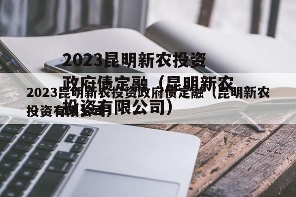 2023昆明新农投资政府债定融（昆明新农投资有限公司）