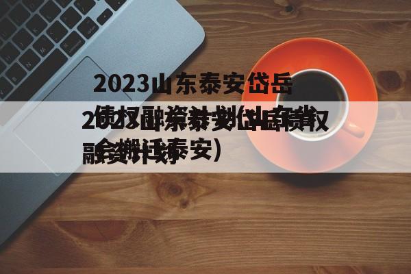 2023山东泰安岱岳债权融资计划(山东省会搬迁泰安)