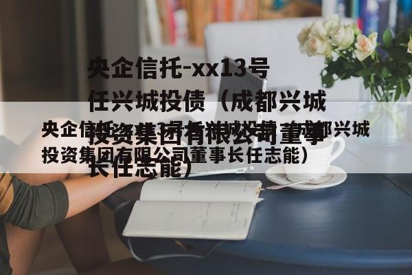 央企信托-xx13号任兴城投债（成都兴城投资集团有限公司董事长任志能）