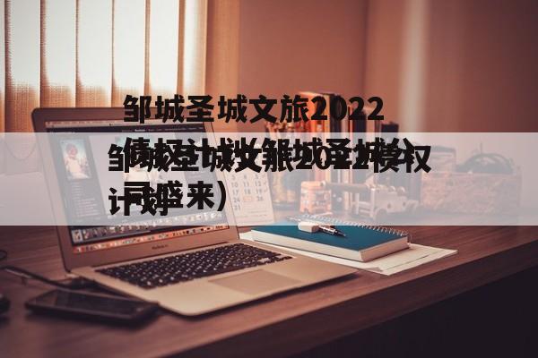 邹城圣城文旅2022债权计划(邹城圣城公司盛来)