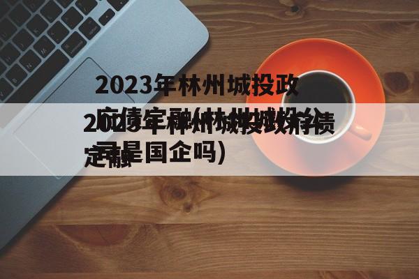 2023年林州城投政府债定融(林州城投公司是国企吗)