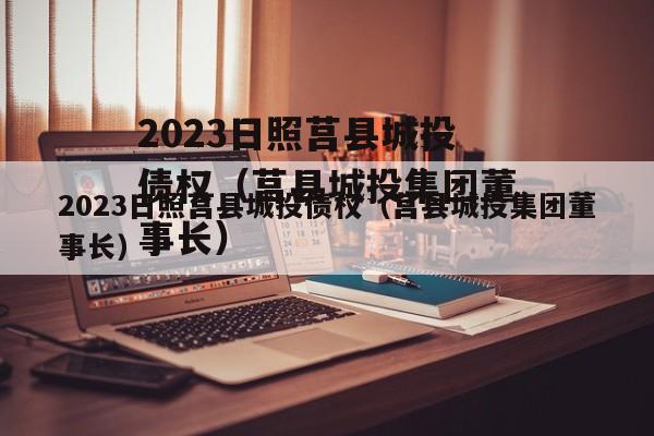2023日照莒县城投债权（莒县城投集团董事长）